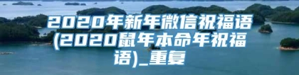 2020年新年微信祝福语(2020鼠年本命年祝福语)_重复