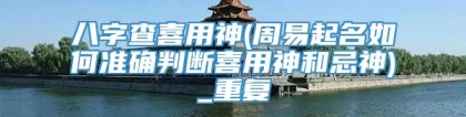 八字查喜用神(周易起名如何准确判断喜用神和忌神)_重复