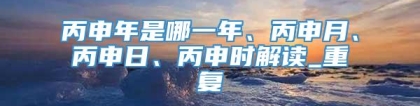 丙申年是哪一年、丙申月、丙申日、丙申时解读_重复