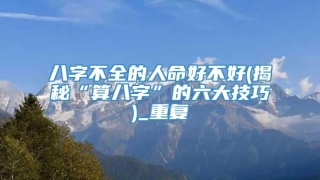 八字不全的人命好不好(揭秘“算八字”的六大技巧)_重复