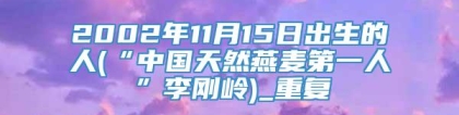 2002年11月15日出生的人(“中国天然燕麦第一人”李刚岭)_重复