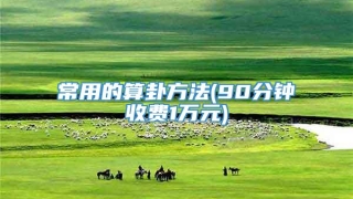 常用的算卦方法(90分钟收费1万元)
