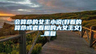 会算命的女主小说(好看的算命或者看相的大女主文)_重复