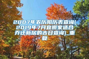 2007年农历阳历表查询(2019年7月宜搬家适合乔迁新居的吉日查询)_重复