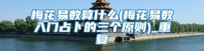 梅花易数算什么(梅花易数入门占卜的三个原则)_重复