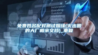 免费姓名配对测试姻缘(火出圈的大厂相亲文档)_重复