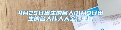 4月25日出生的名人(11月9日出生的名人伟人大全)_重复