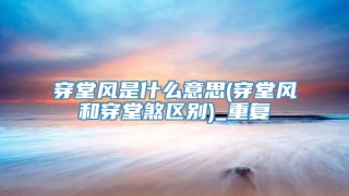 穿堂风是什么意思(穿堂风和穿堂煞区别)_重复