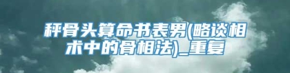 秤骨头算命书表男(略谈相术中的骨相法)_重复