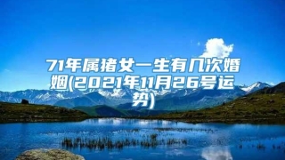 71年属猪女一生有几次婚姻(2021年11月26号运势)