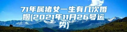 71年属猪女一生有几次婚姻(2021年11月26号运势)