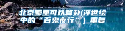 北京哪里可以算卦(浮世绘中的“百鬼夜行”)_重复