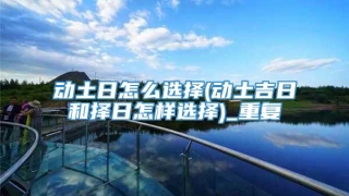 动土日怎么选择(动土吉日和择日怎样选择)_重复
