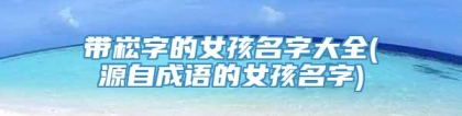带崧字的女孩名字大全(源自成语的女孩名字)
