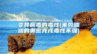 变异病毒的毒性(来势汹汹的奥密克戎毒性不强)