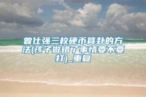 曾仕强三枚硬币算卦的方法(孩子做错了事情要不要打)_重复