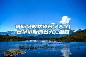 带昕字的女孩名字大全(名字带昕的名人)_重复