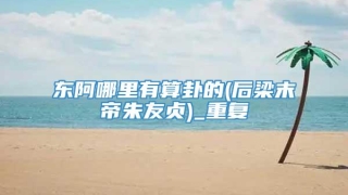 东阿哪里有算卦的(后梁末帝朱友贞)_重复