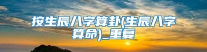 按生辰八字算卦(生辰八字算命)_重复