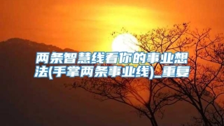 两条智慧线看你的事业想法(手掌两条事业线)_重复