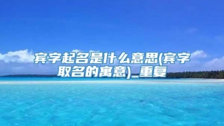 宾字起名是什么意思(宾字取名的寓意)_重复