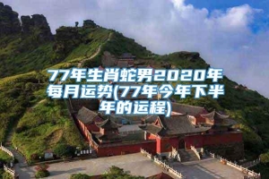 77年生肖蛇男2020年每月运势(77年今年下半年的运程)