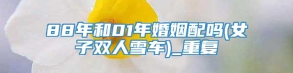 88年和01年婚姻配吗(女子双人雪车)_重复