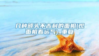 几种额头不吉利的面相(观面相看运气)_重复