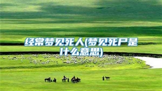 经常梦见死人(梦见死尸是什么意思)