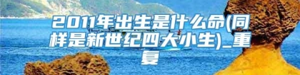 2011年出生是什么命(同样是新世纪四大小生)_重复
