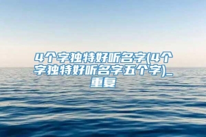 4个字独特好听名字(4个字独特好听名字五个字)_重复