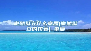 傲然挺立什么意思(傲然挺立的拼音)_重复