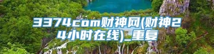 3374com财神网(财神24小时在线)_重复