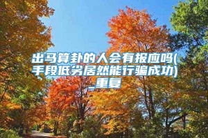 出马算卦的人会有报应吗(手段低劣居然能行骗成功)_重复