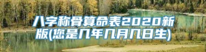 八字称骨算命表2020新版(您是几年几月几日生)