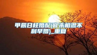 甲辰日柱婚配(官杀相混不利早婚)_重复