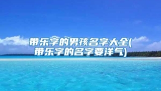 带乐字的男孩名字大全(带乐字的名字要洋气)