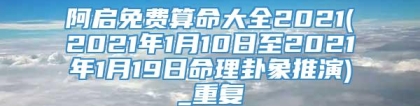 阿启免费算命大全2021(2021年1月10日至2021年1月19日命理卦象推演)_重复