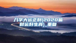 八字大运正财(2020偏财运好生肖)_重复