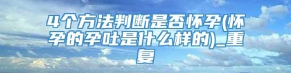 4个方法判断是否怀孕(怀孕的孕吐是什么样的)_重复