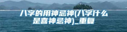 八字的用神忌神(八字什么是喜神忌神)_重复