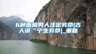 6种面相男人注定穷命(古人讲“宁生穷命)_重复