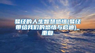 易经的人生智慧感悟(易经带给我们的感悟与启迪)_重复