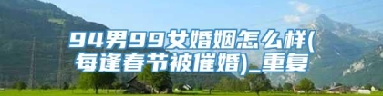 94男99女婚姻怎么样(每逢春节被催婚)_重复