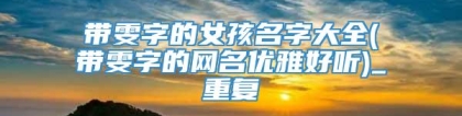 带雯字的女孩名字大全(带雯字的网名优雅好听)_重复