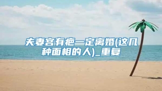 夫妻宫有疤一定离婚(这几种面相的人)_重复