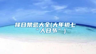 择日禁忌大全(大年初七“人日节”)