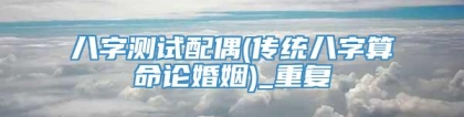 八字测试配偶(传统八字算命论婚姻)_重复