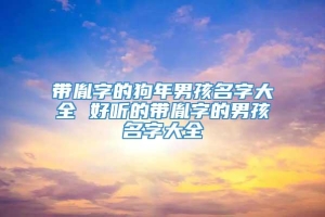 带胤字的狗年男孩名字大全 好听的带胤字的男孩名字大全