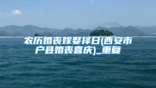 农历婚丧嫁娶择日(西安市户县婚丧喜庆)_重复